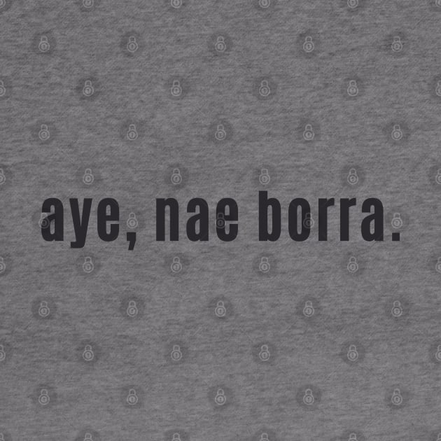 aye, nae borra - Scottish for No problem or You're Welcome by allscots